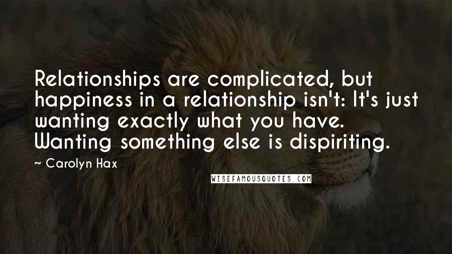 Carolyn Hax Quotes: Relationships are complicated, but happiness in a relationship isn't: It's just wanting exactly what you have. Wanting something else is dispiriting.