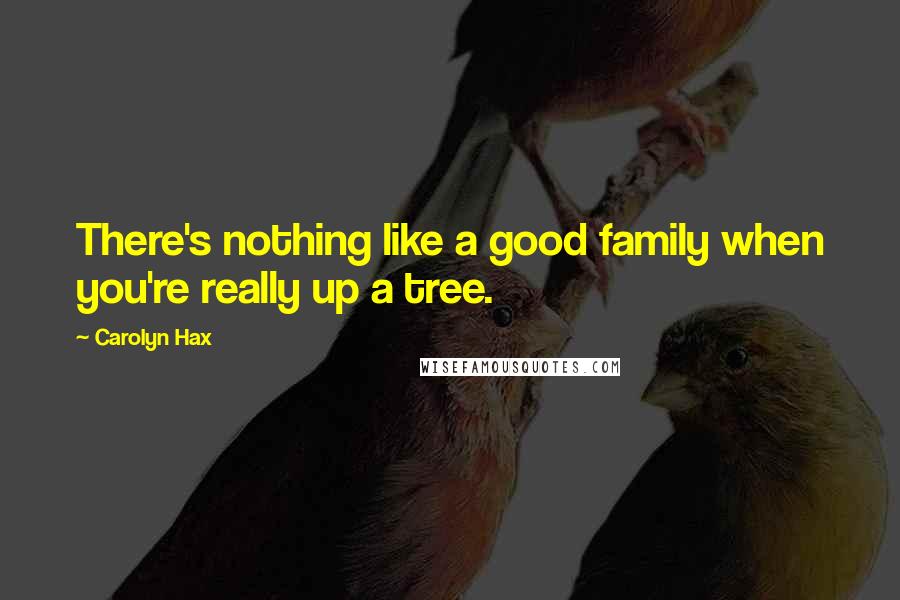 Carolyn Hax Quotes: There's nothing like a good family when you're really up a tree.