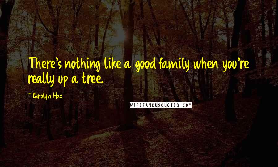 Carolyn Hax Quotes: There's nothing like a good family when you're really up a tree.