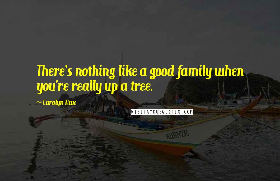 Carolyn Hax Quotes: There's nothing like a good family when you're really up a tree.