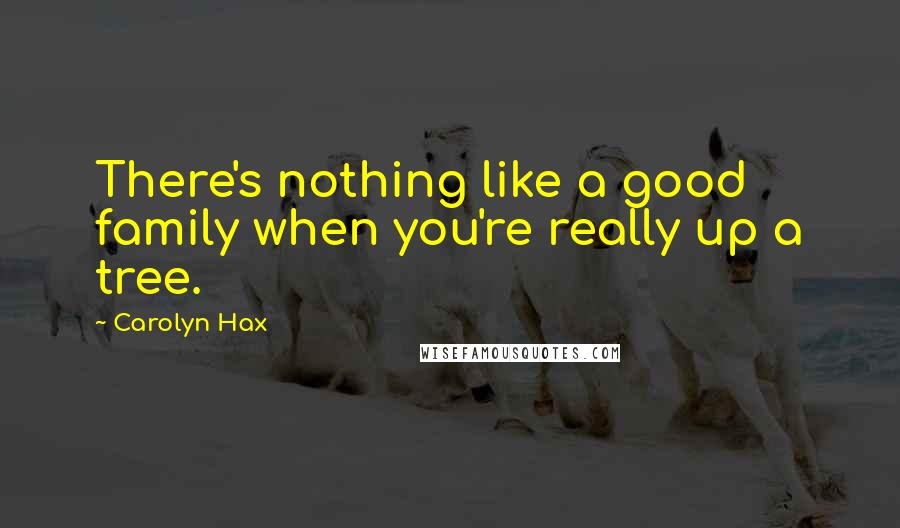 Carolyn Hax Quotes: There's nothing like a good family when you're really up a tree.