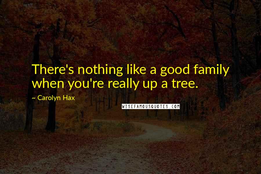 Carolyn Hax Quotes: There's nothing like a good family when you're really up a tree.