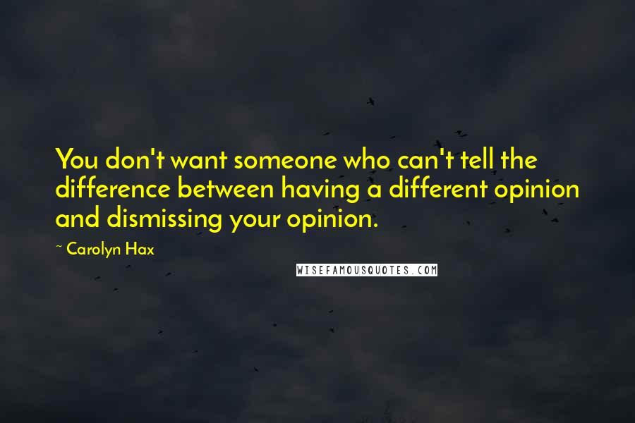 Carolyn Hax Quotes: You don't want someone who can't tell the difference between having a different opinion and dismissing your opinion.