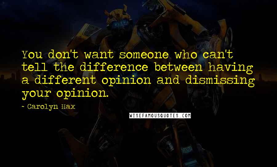 Carolyn Hax Quotes: You don't want someone who can't tell the difference between having a different opinion and dismissing your opinion.