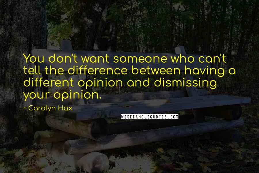 Carolyn Hax Quotes: You don't want someone who can't tell the difference between having a different opinion and dismissing your opinion.