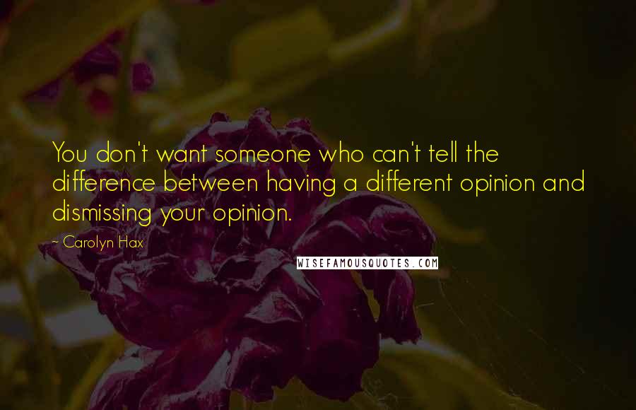 Carolyn Hax Quotes: You don't want someone who can't tell the difference between having a different opinion and dismissing your opinion.