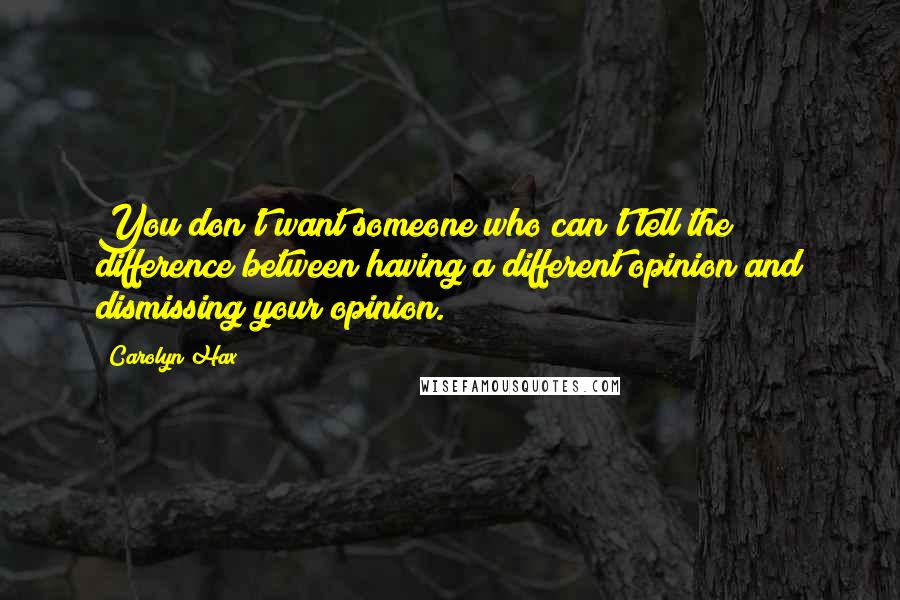 Carolyn Hax Quotes: You don't want someone who can't tell the difference between having a different opinion and dismissing your opinion.