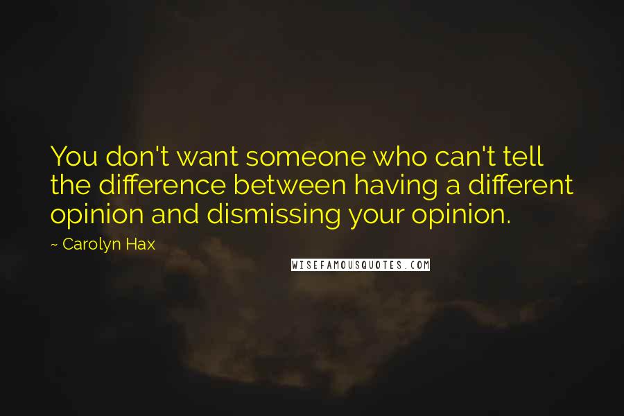 Carolyn Hax Quotes: You don't want someone who can't tell the difference between having a different opinion and dismissing your opinion.