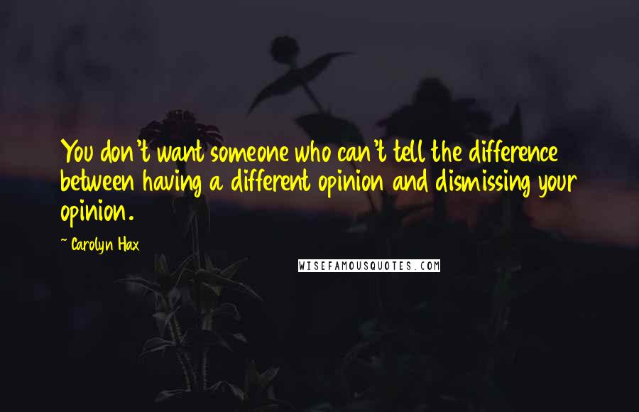 Carolyn Hax Quotes: You don't want someone who can't tell the difference between having a different opinion and dismissing your opinion.