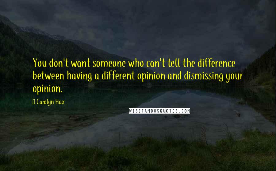 Carolyn Hax Quotes: You don't want someone who can't tell the difference between having a different opinion and dismissing your opinion.