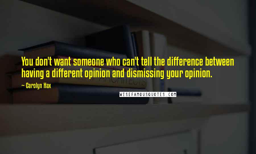 Carolyn Hax Quotes: You don't want someone who can't tell the difference between having a different opinion and dismissing your opinion.