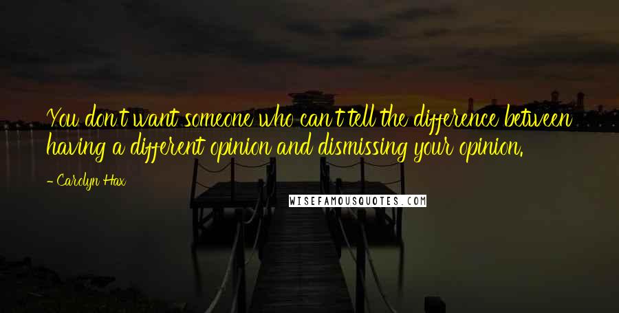 Carolyn Hax Quotes: You don't want someone who can't tell the difference between having a different opinion and dismissing your opinion.