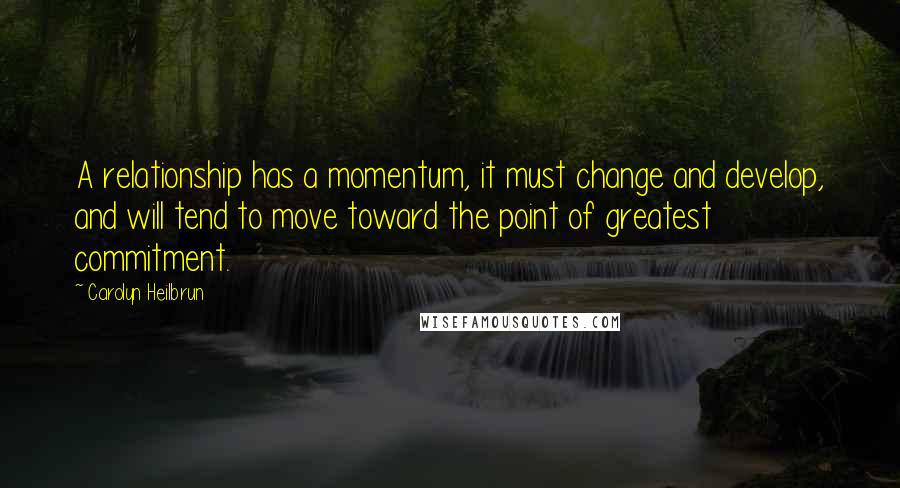 Carolyn Heilbrun Quotes: A relationship has a momentum, it must change and develop, and will tend to move toward the point of greatest commitment.