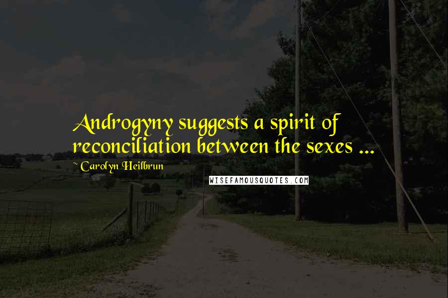 Carolyn Heilbrun Quotes: Androgyny suggests a spirit of reconciliation between the sexes ...