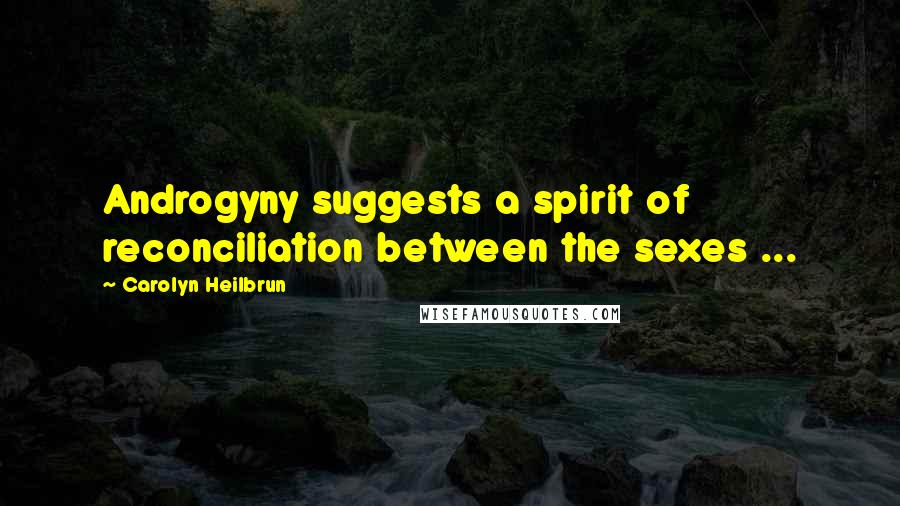Carolyn Heilbrun Quotes: Androgyny suggests a spirit of reconciliation between the sexes ...