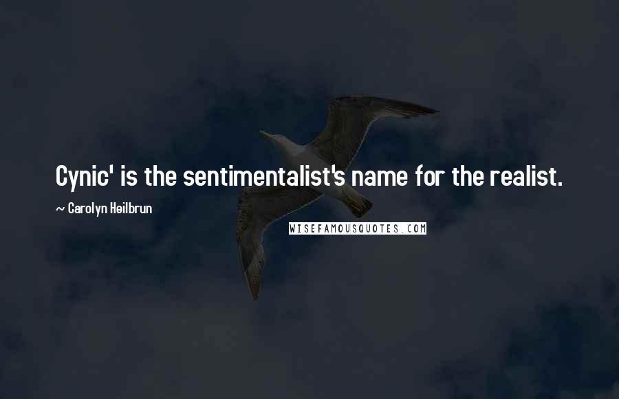 Carolyn Heilbrun Quotes: Cynic' is the sentimentalist's name for the realist.