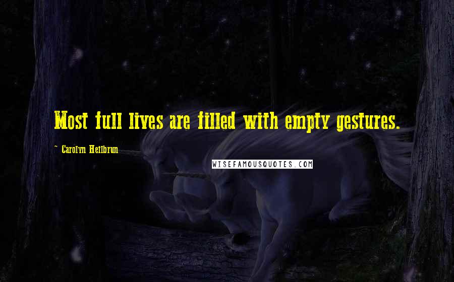 Carolyn Heilbrun Quotes: Most full lives are filled with empty gestures.