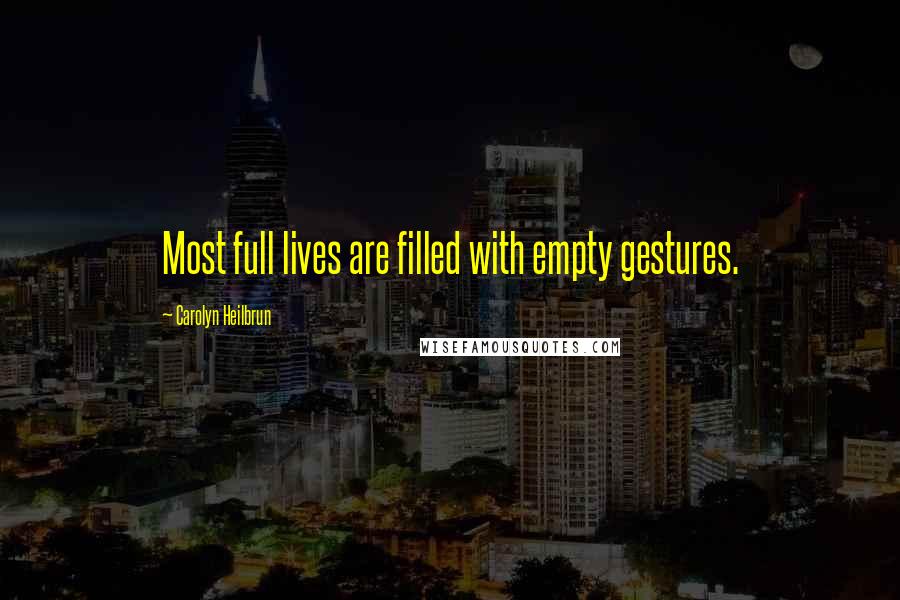 Carolyn Heilbrun Quotes: Most full lives are filled with empty gestures.