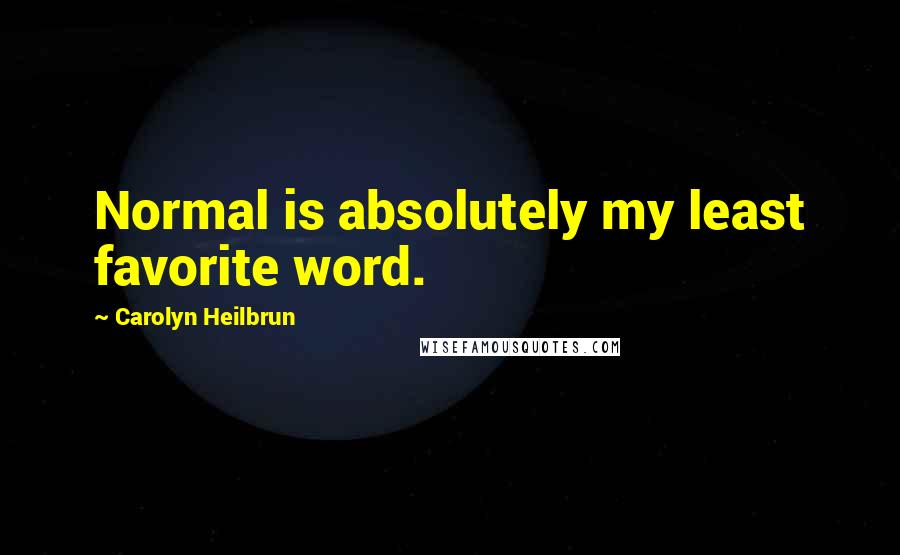 Carolyn Heilbrun Quotes: Normal is absolutely my least favorite word.