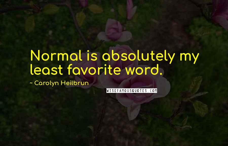 Carolyn Heilbrun Quotes: Normal is absolutely my least favorite word.