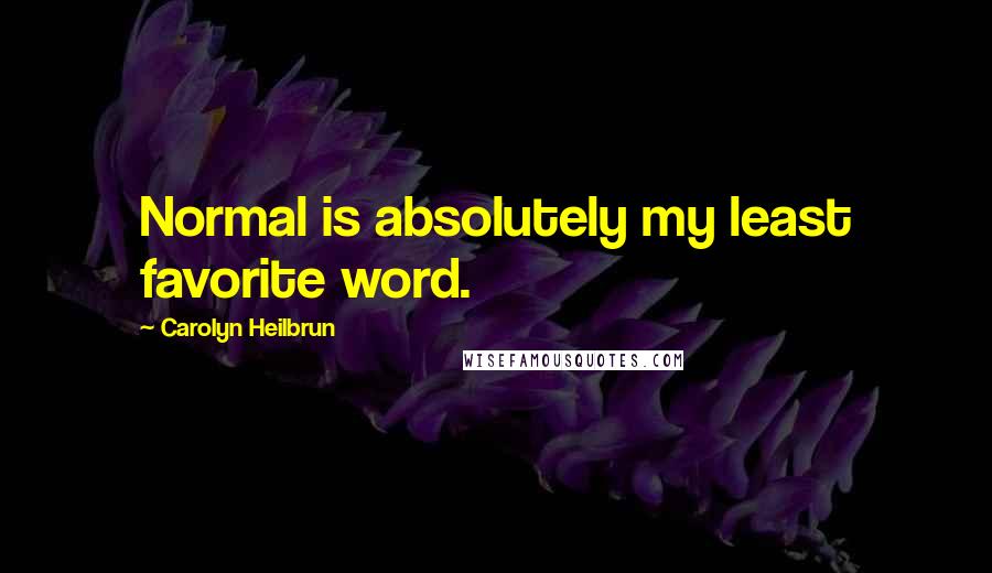 Carolyn Heilbrun Quotes: Normal is absolutely my least favorite word.