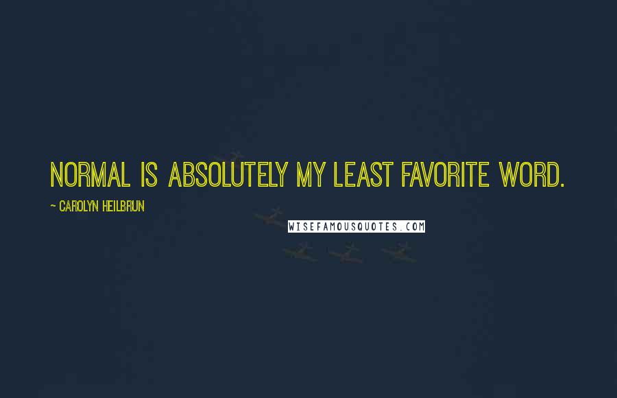 Carolyn Heilbrun Quotes: Normal is absolutely my least favorite word.