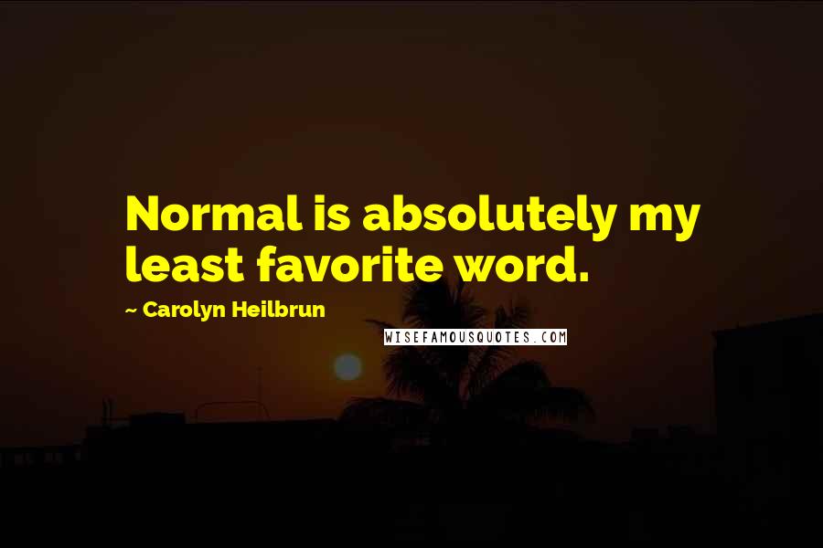 Carolyn Heilbrun Quotes: Normal is absolutely my least favorite word.