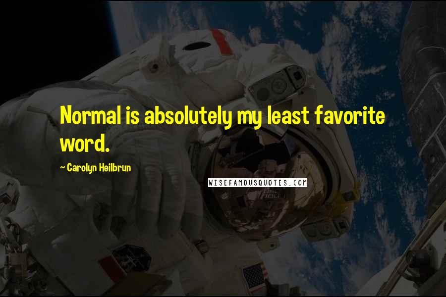 Carolyn Heilbrun Quotes: Normal is absolutely my least favorite word.