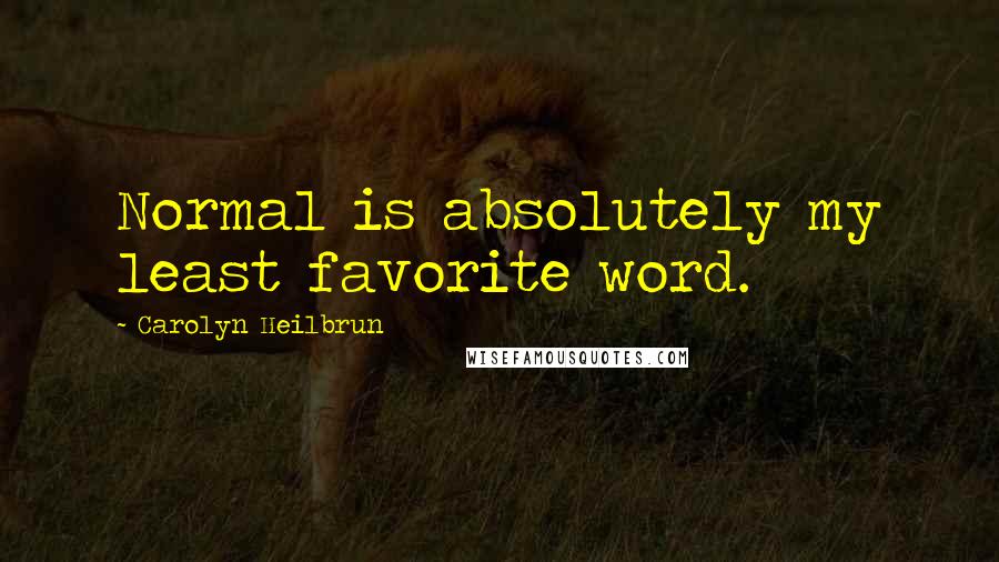 Carolyn Heilbrun Quotes: Normal is absolutely my least favorite word.