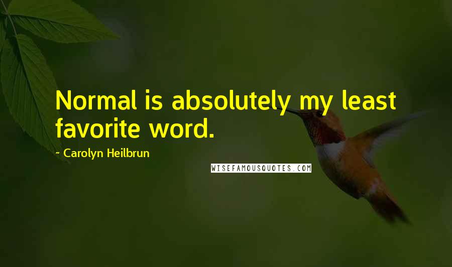 Carolyn Heilbrun Quotes: Normal is absolutely my least favorite word.