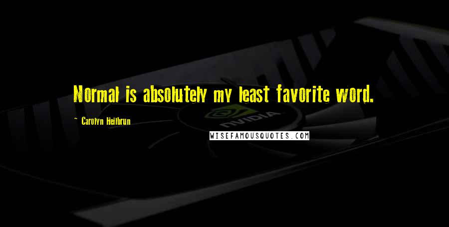 Carolyn Heilbrun Quotes: Normal is absolutely my least favorite word.