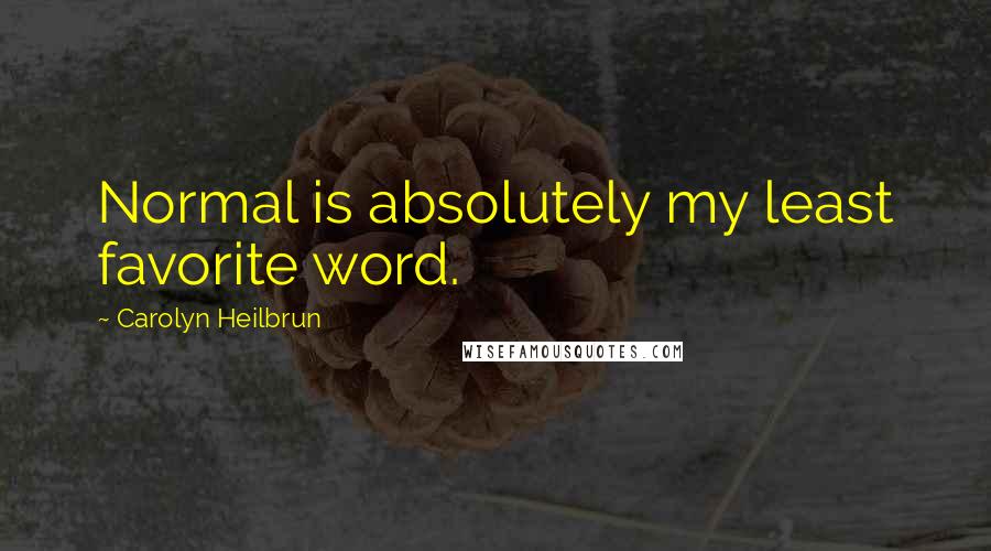 Carolyn Heilbrun Quotes: Normal is absolutely my least favorite word.