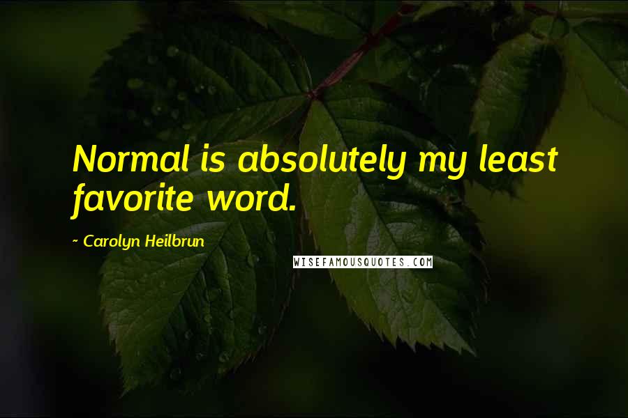 Carolyn Heilbrun Quotes: Normal is absolutely my least favorite word.