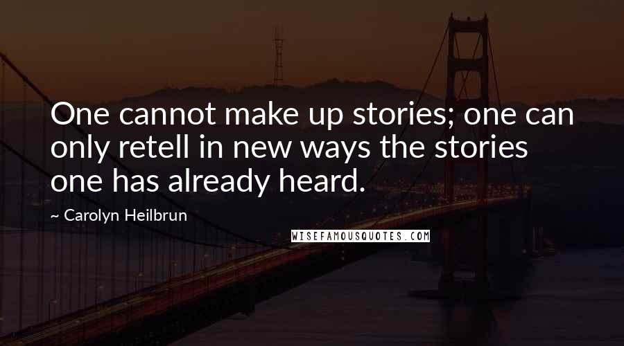 Carolyn Heilbrun Quotes: One cannot make up stories; one can only retell in new ways the stories one has already heard.