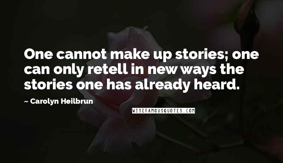 Carolyn Heilbrun Quotes: One cannot make up stories; one can only retell in new ways the stories one has already heard.