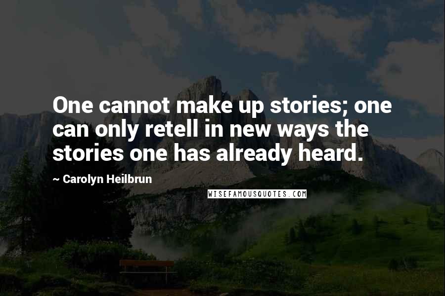 Carolyn Heilbrun Quotes: One cannot make up stories; one can only retell in new ways the stories one has already heard.