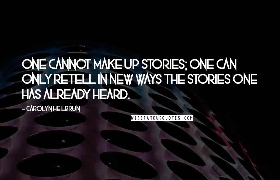 Carolyn Heilbrun Quotes: One cannot make up stories; one can only retell in new ways the stories one has already heard.