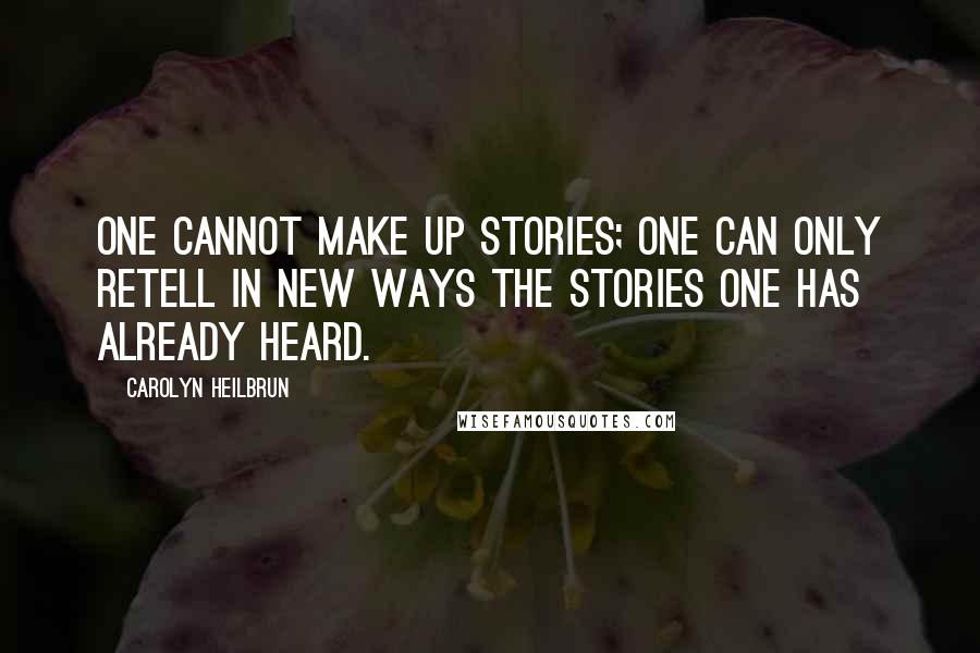 Carolyn Heilbrun Quotes: One cannot make up stories; one can only retell in new ways the stories one has already heard.