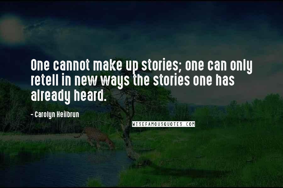 Carolyn Heilbrun Quotes: One cannot make up stories; one can only retell in new ways the stories one has already heard.