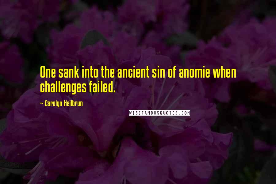 Carolyn Heilbrun Quotes: One sank into the ancient sin of anomie when challenges failed.