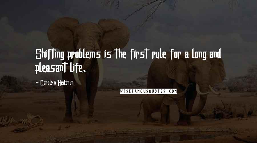 Carolyn Heilbrun Quotes: Shifting problems is the first rule for a long and pleasant life.