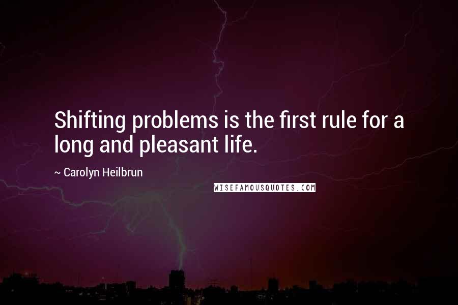 Carolyn Heilbrun Quotes: Shifting problems is the first rule for a long and pleasant life.