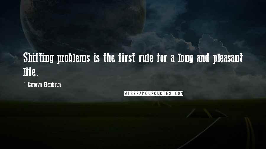 Carolyn Heilbrun Quotes: Shifting problems is the first rule for a long and pleasant life.