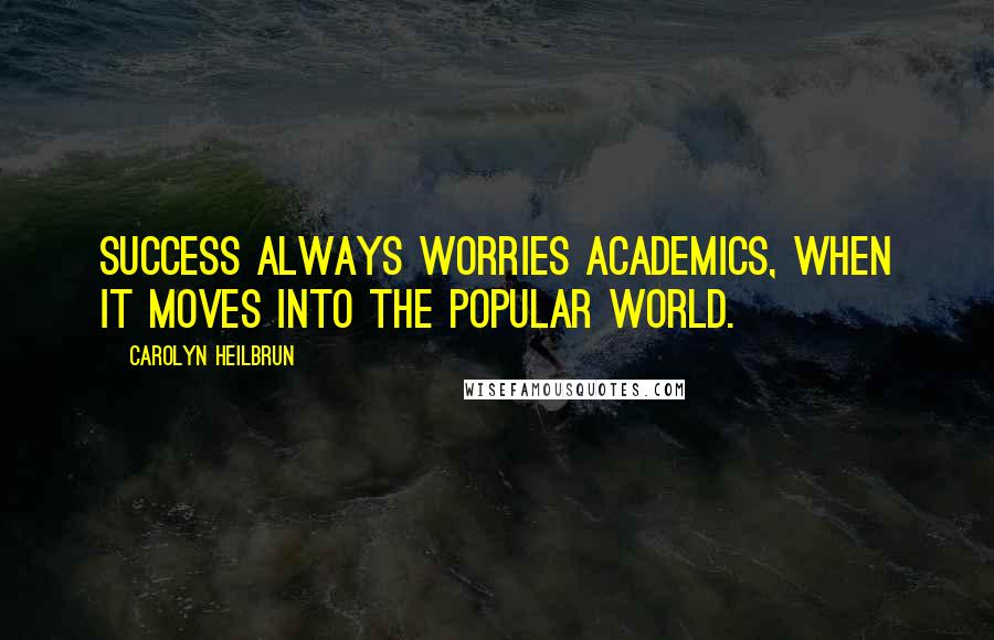 Carolyn Heilbrun Quotes: Success always worries academics, when it moves into the popular world.