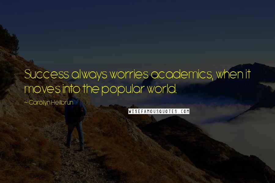 Carolyn Heilbrun Quotes: Success always worries academics, when it moves into the popular world.