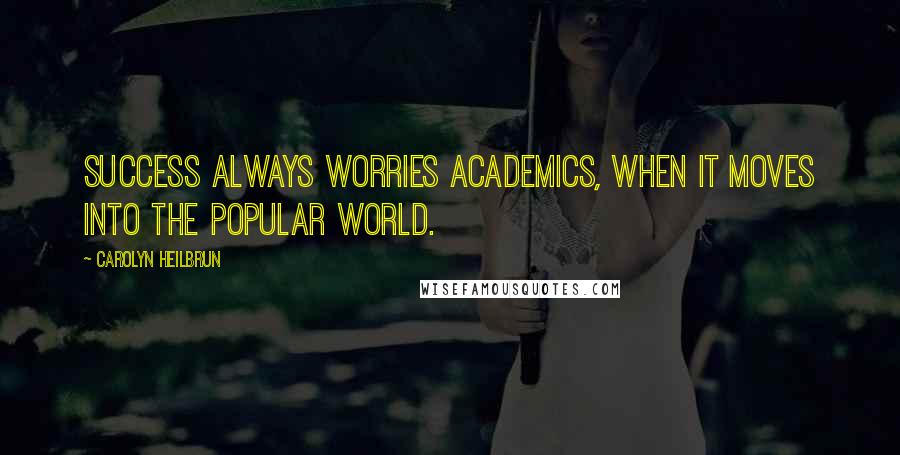 Carolyn Heilbrun Quotes: Success always worries academics, when it moves into the popular world.