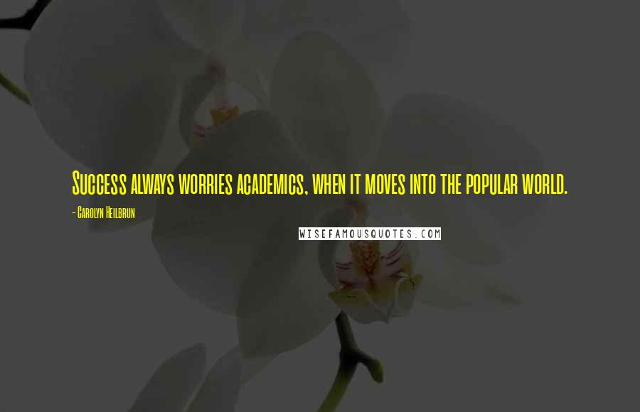 Carolyn Heilbrun Quotes: Success always worries academics, when it moves into the popular world.