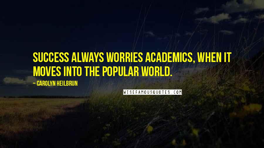 Carolyn Heilbrun Quotes: Success always worries academics, when it moves into the popular world.