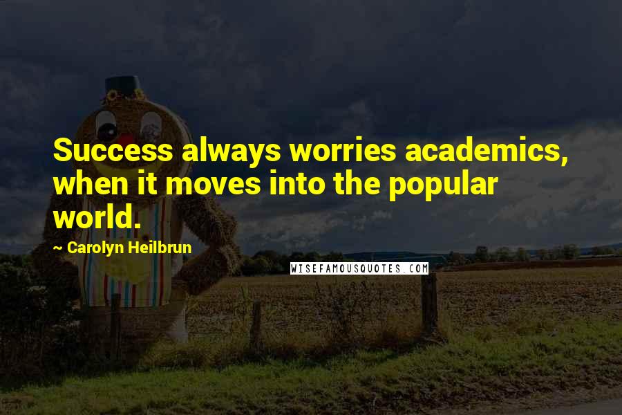 Carolyn Heilbrun Quotes: Success always worries academics, when it moves into the popular world.