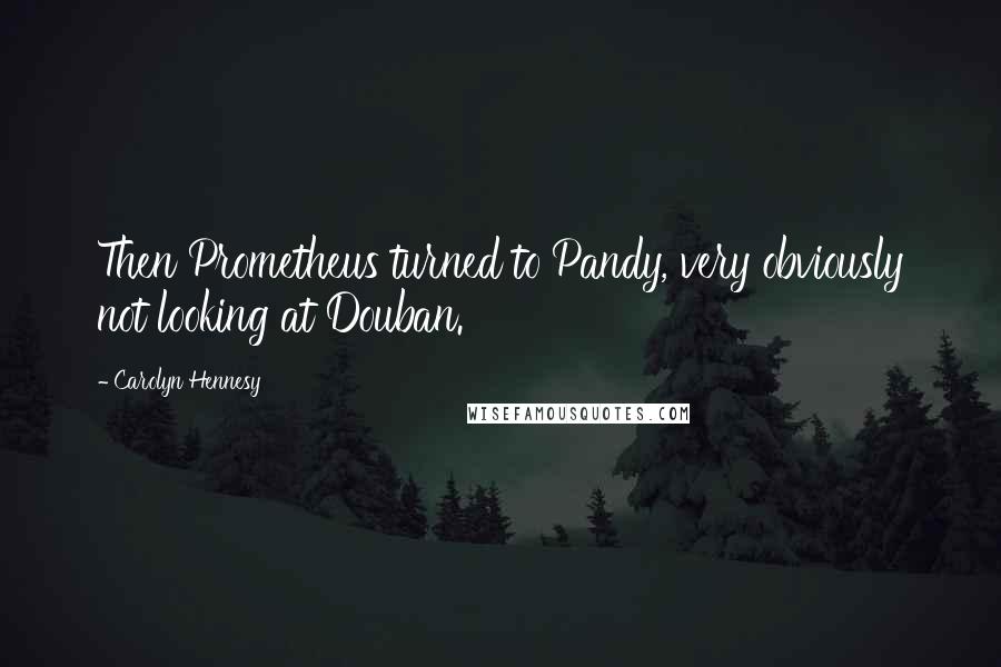 Carolyn Hennesy Quotes: Then Prometheus turned to Pandy, very obviously not looking at Douban.